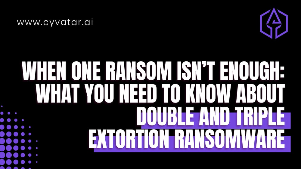 When One Ransom Isn’t Enough: What You Need to Know About Double and Triple Extortion Ransomware