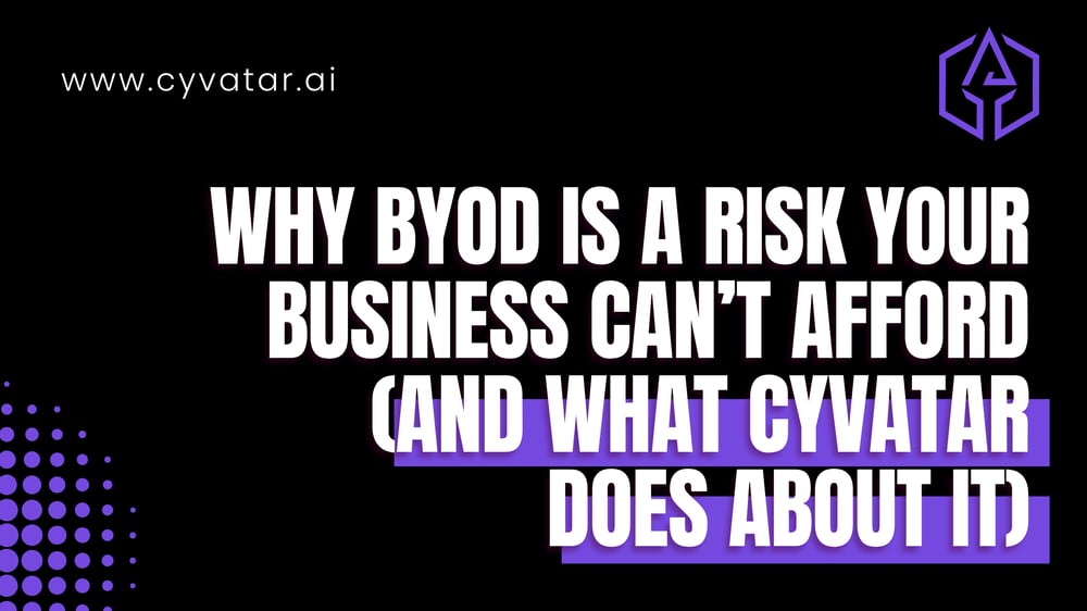 Why BYOD Is a Risk Your Business Can’t Afford (And What Cyvatar Does About It)